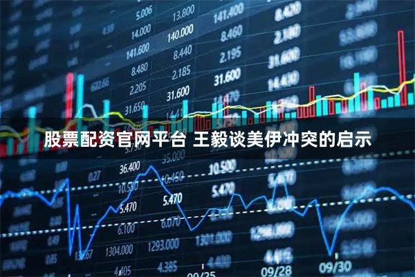 股票配资官网平台 王毅谈美伊冲突的启示